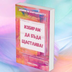Дневник на благодарността "Избирам да бъда щастлива!"